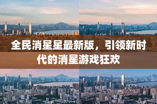 全民消星星最新版，引领新时代的消星游戏狂欢