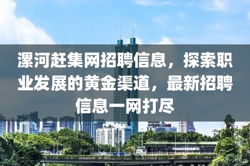 漯河赶集网招聘信息，探索职业发展的黄金渠道，最新招聘信息一网打尽