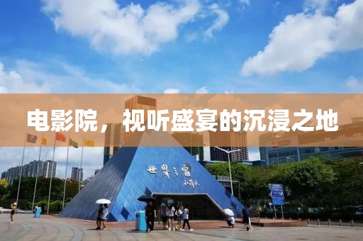 电影院，视听盛宴的沉浸之地