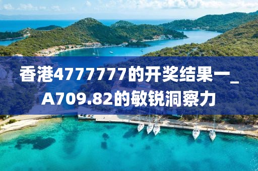 香港4777777的开奖结果一_A709.82的敏锐洞察力