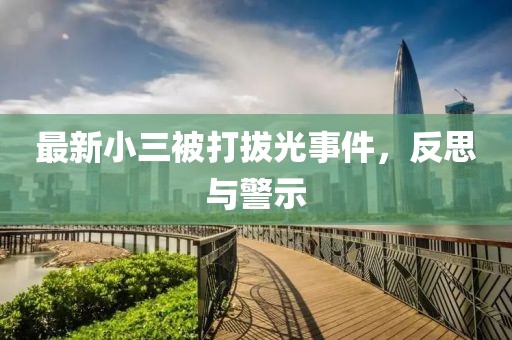 最新小三被打拔光事件，反思与警示