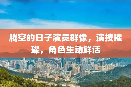 腾空的日子演员群像，演技璀璨，角色生动鲜活