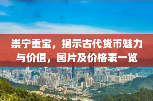 崇宁重宝，揭示古代货币魅力与价值，图片及价格表一览