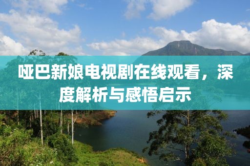 哑巴新娘电视剧在线观看，深度解析与感悟启示
