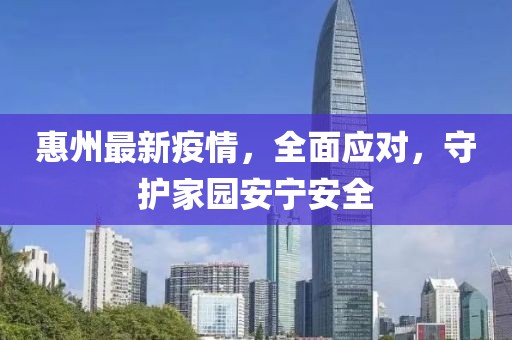 惠州最新疫情，全面应对，守护家园安宁安全