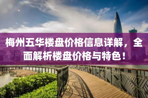 梅州五华楼盘价格信息详解，全面解析楼盘价格与特色！