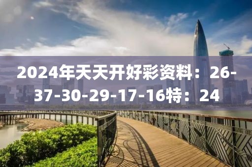 2024年天天开好彩资料：26-37-30-29-17-16特：24