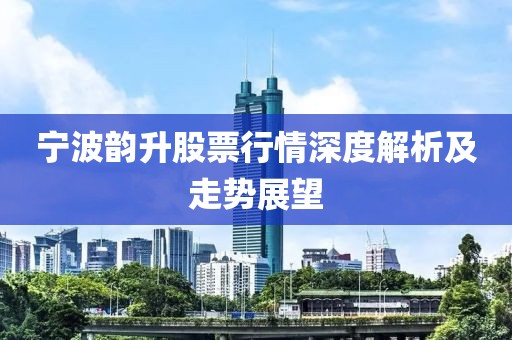 宁波韵升股票行情深度解析及走势展望