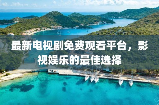 最新电视剧免费观看平台，影视娱乐的最佳选择