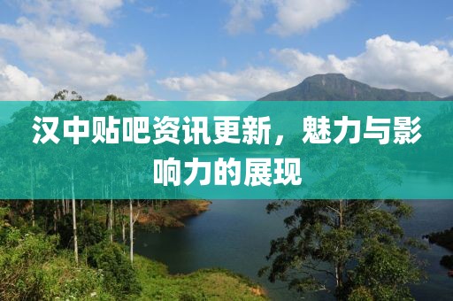 汉中贴吧资讯更新，魅力与影响力的展现