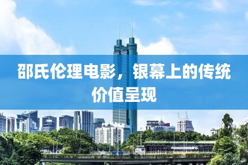 邵氏伦理电影，银幕上的传统价值呈现