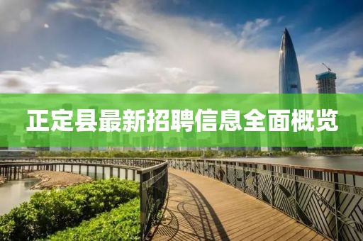 正定县最新招聘信息全面概览