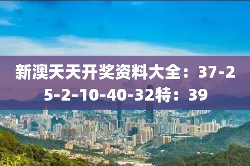 新澳天天开奖资料大全：37-25-2-10-40-32特：39