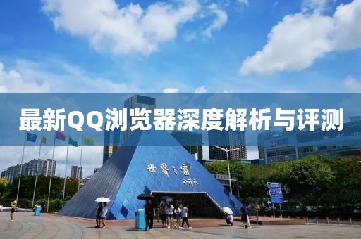 最新QQ浏览器深度解析与评测