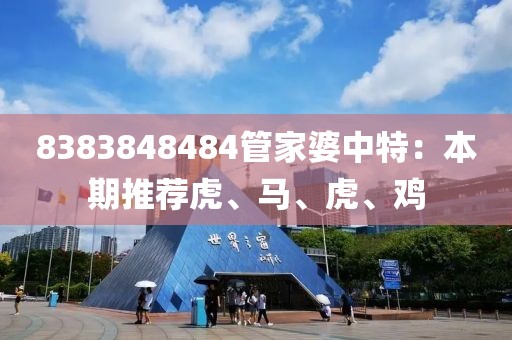 8383848484管家婆中特：本期推荐虎、马、虎、鸡