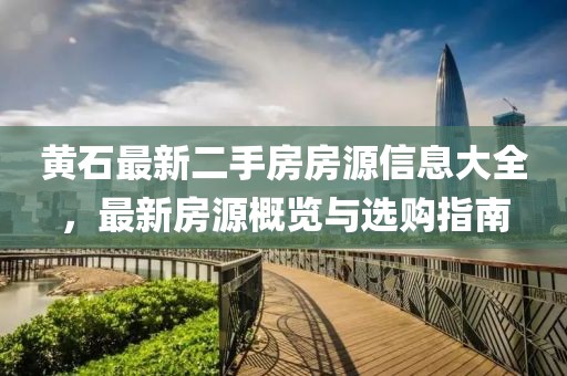 黄石最新二手房房源信息大全，最新房源概览与选购指南