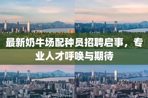 最新奶牛场配种员招聘启事，专业人才呼唤与期待