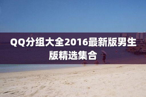 QQ分组大全2016最新版男生版精选集合