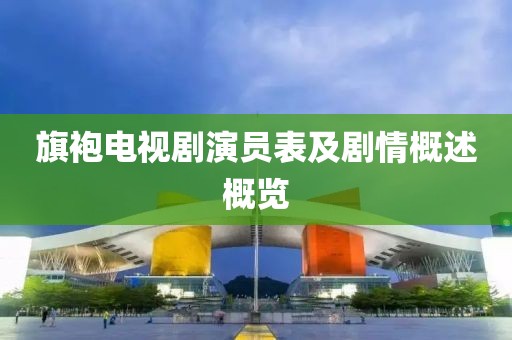 旗袍电视剧演员表及剧情概述概览