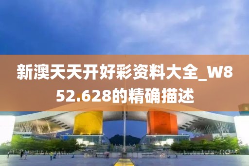 新澳天天开好彩资料大全_W852.628的精确描述