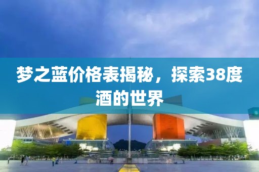 梦之蓝价格表揭秘，探索38度酒的世界