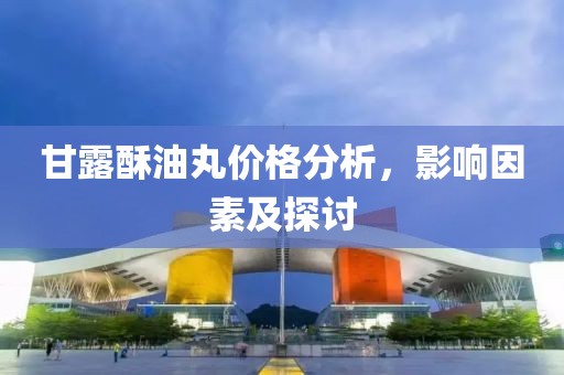 甘露酥油丸价格分析，影响因素及探讨