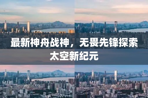 最新神舟战神，无畏先锋探索太空新纪元