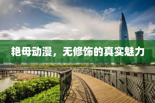 艳母动漫，无修饰的真实魅力