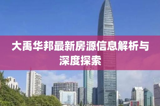 大禹华邦最新房源信息解析与深度探索