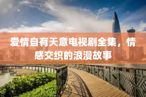 爱情自有天意电视剧全集，情感交织的浪漫故事