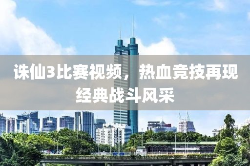 诛仙3比赛视频，热血竞技再现经典战斗风采