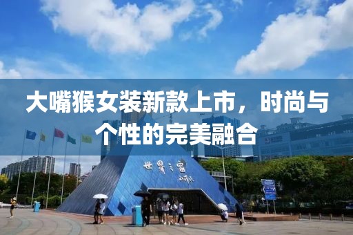 大嘴猴女装新款上市，时尚与个性的完美融合