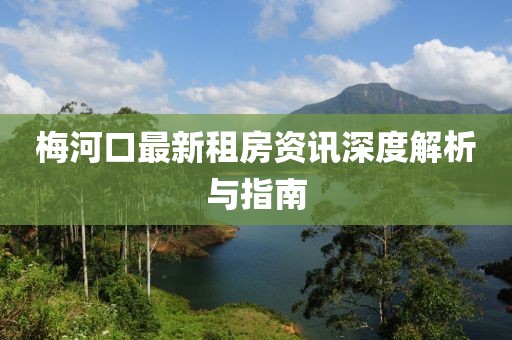 梅河口最新租房资讯深度解析与指南