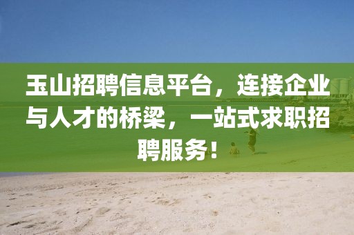 玉山招聘信息平台，连接企业与人才的桥梁，一站式求职招聘服务！
