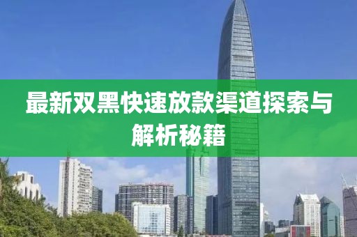 最新双黑快速放款渠道探索与解析秘籍