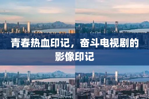 青春热血印记，奋斗电视剧的影像印记