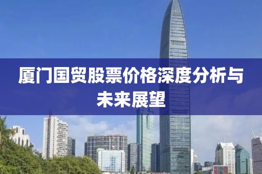厦门国贸股票价格深度分析与未来展望