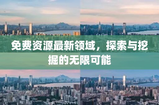 免费资源最新领域，探索与挖掘的无限可能