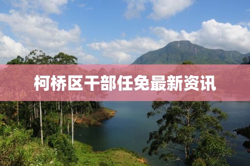柯桥区干部任免最新资讯