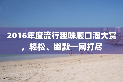 2016年度流行趣味顺口溜大赏，轻松、幽默一网打尽