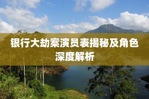 银行大劫案演员表揭秘及角色深度解析