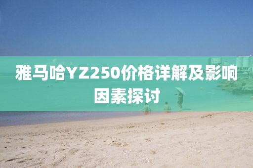 雅马哈YZ250价格详解及影响因素探讨