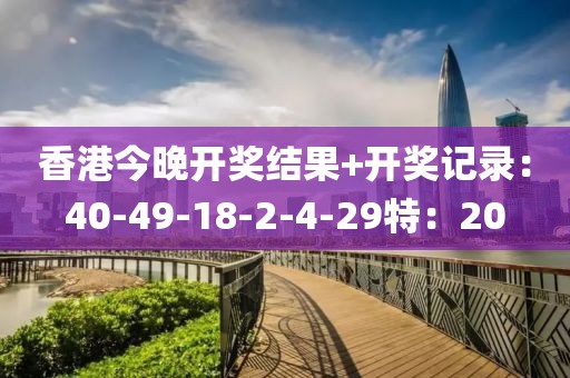 香港今晚开奖结果+开奖记录：40-49-18-2-4-29特：20