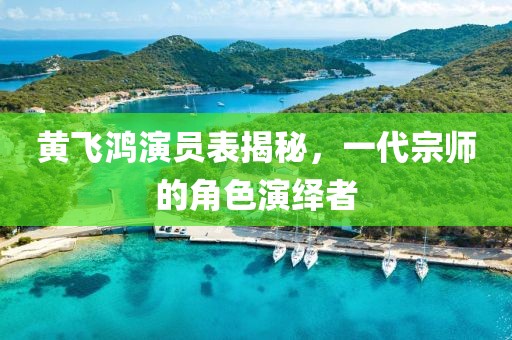 黄飞鸿演员表揭秘，一代宗师的角色演绎者