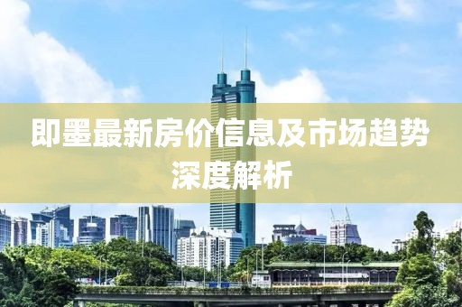即墨最新房价信息及市场趋势深度解析