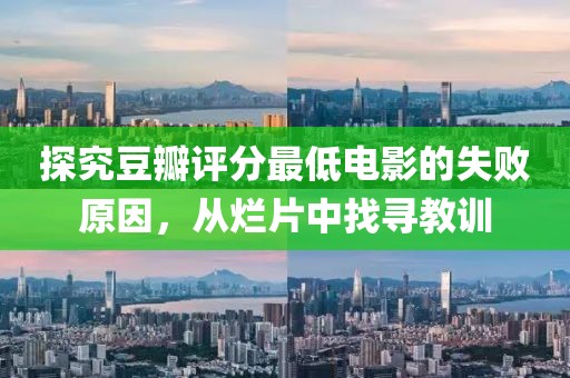 探究豆瓣评分最低电影的失败原因，从烂片中找寻教训