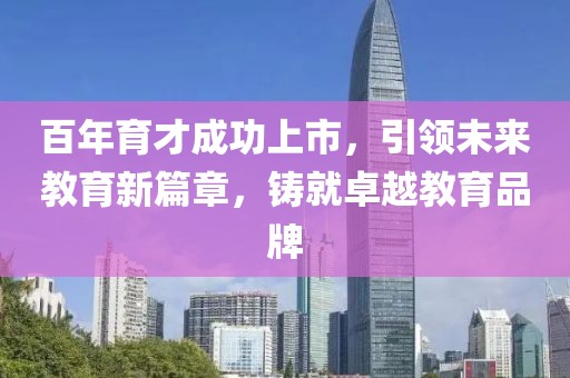 百年育才成功上市，引领未来教育新篇章，铸就卓越教育品牌