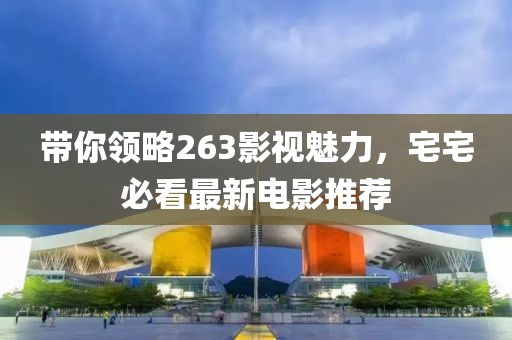 带你领略263影视魅力，宅宅必看最新电影推荐