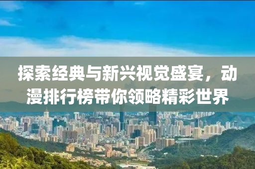 探索经典与新兴视觉盛宴，动漫排行榜带你领略精彩世界