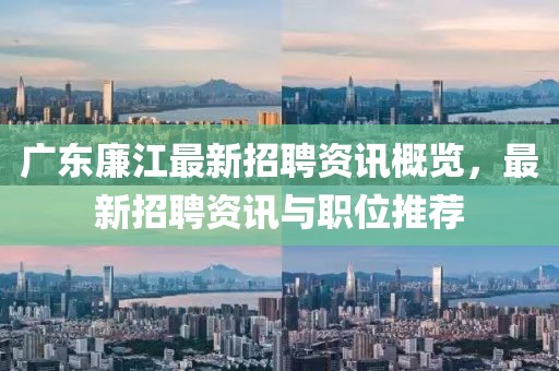广东廉江最新招聘资讯概览，最新招聘资讯与职位推荐